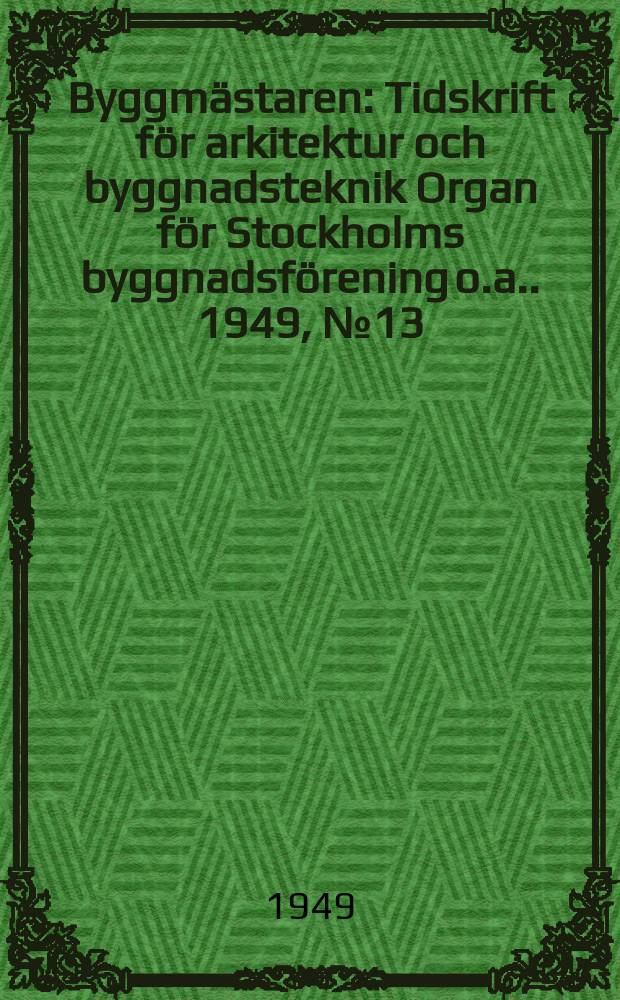 Byggmästaren : Tidskrift för arkitektur och byggnadsteknik Organ för Stockholms byggnadsförening [o.a.]. 1949, №13