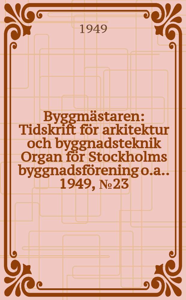 Byggmästaren : Tidskrift för arkitektur och byggnadsteknik Organ för Stockholms byggnadsförening [o.a.]. 1949, №23