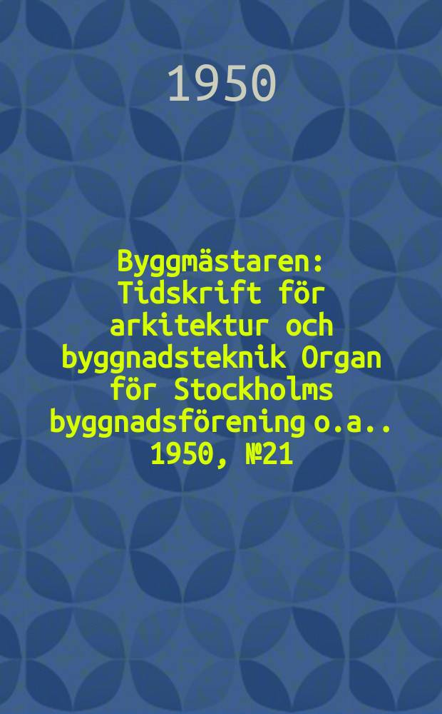 Byggmästaren : Tidskrift för arkitektur och byggnadsteknik Organ för Stockholms byggnadsförening [o.a.]. 1950, №21