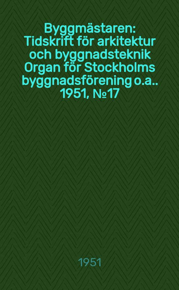 Byggmästaren : Tidskrift för arkitektur och byggnadsteknik Organ för Stockholms byggnadsförening [o.a.]. 1951, №17