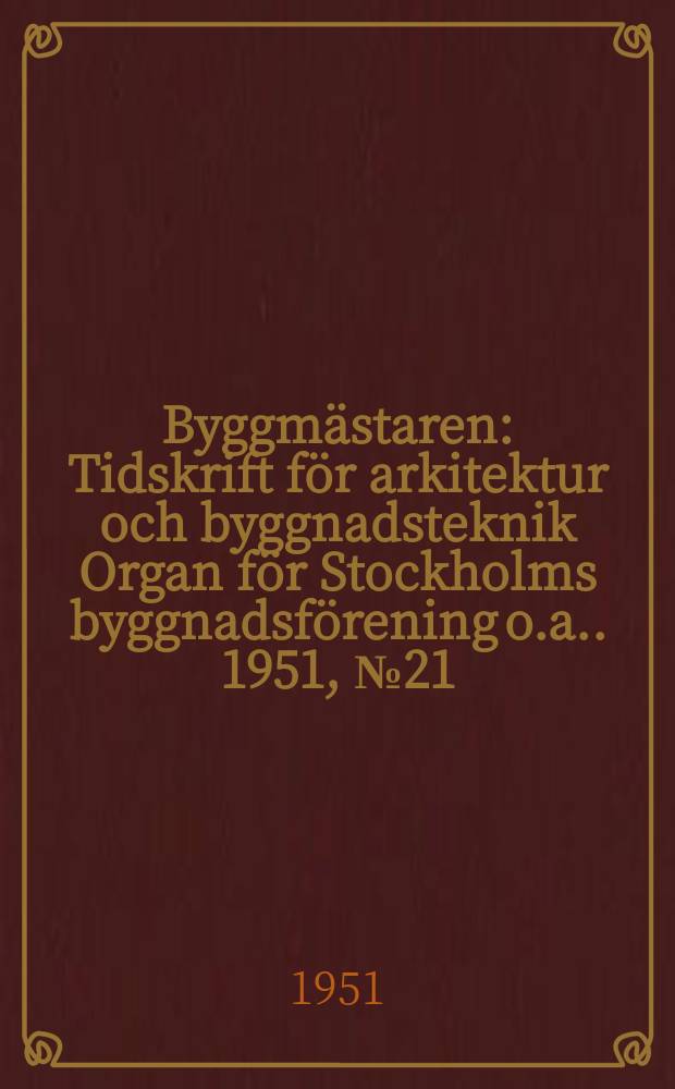 Byggmästaren : Tidskrift för arkitektur och byggnadsteknik Organ för Stockholms byggnadsförening [o.a.]. 1951, №21