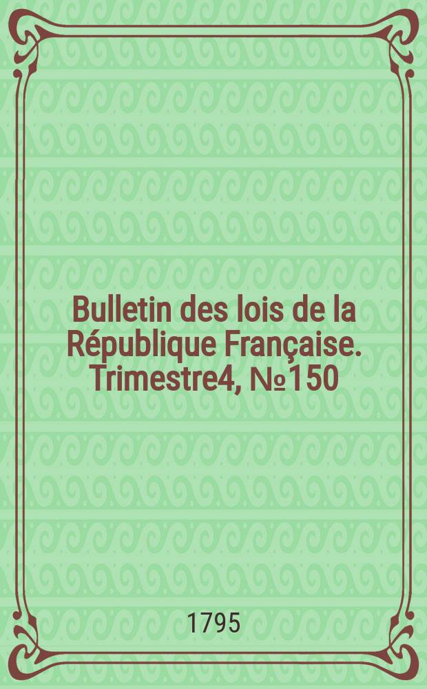 Bulletin des lois de la République Française. Trimestre4, №150