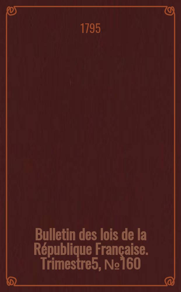 Bulletin des lois de la République Française. Trimestre5, №160