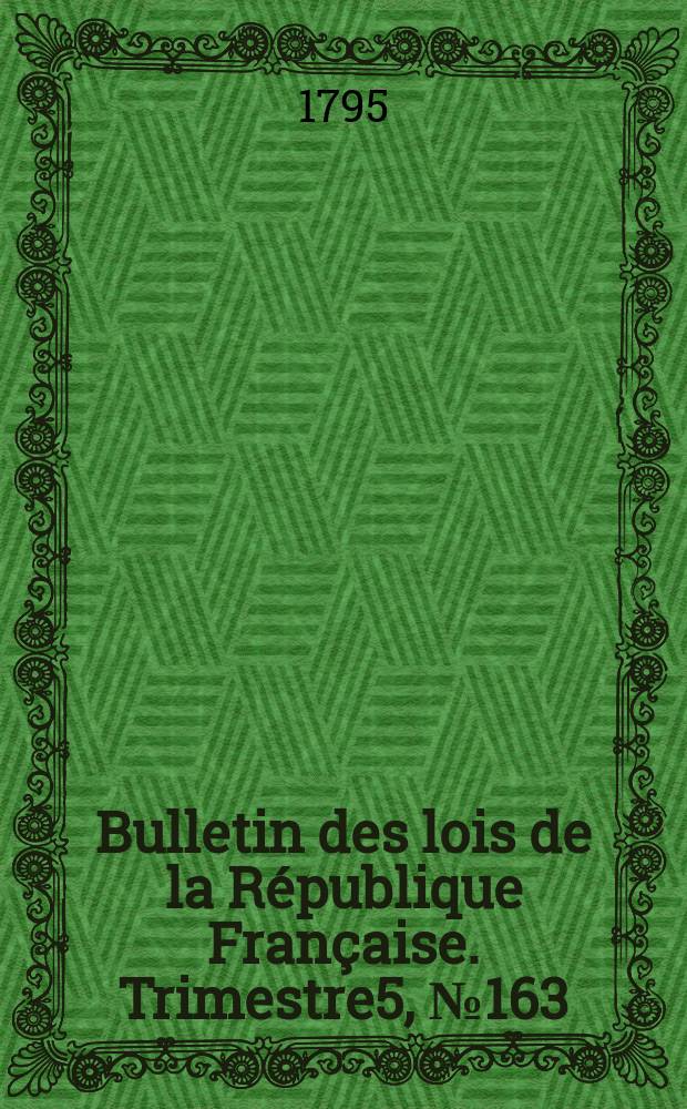 Bulletin des lois de la R&eacute;publique Fran&ccedil;aise. Trimestre5, №163