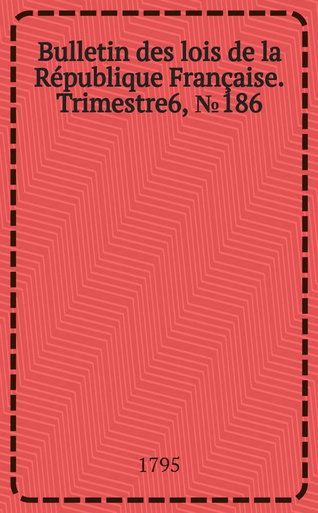 Bulletin des lois de la République Française. Trimestre6, №186