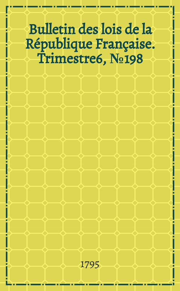 Bulletin des lois de la République Française. Trimestre6, №198