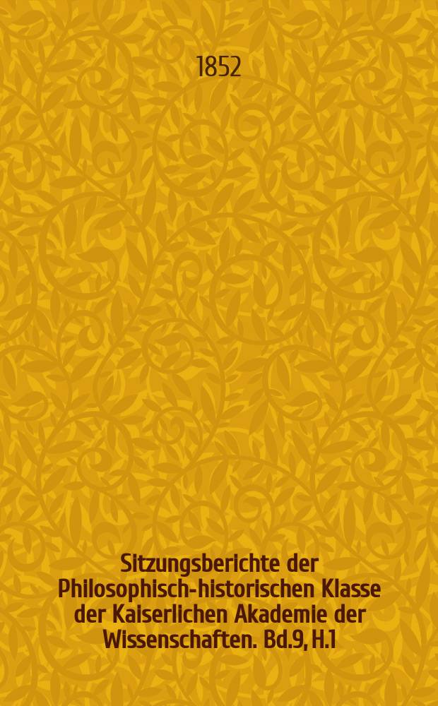 Sitzungsberichte der Philosophisch-historischen Klasse der Kaiserlichen Akademie der Wissenschaften. Bd.9, H.1