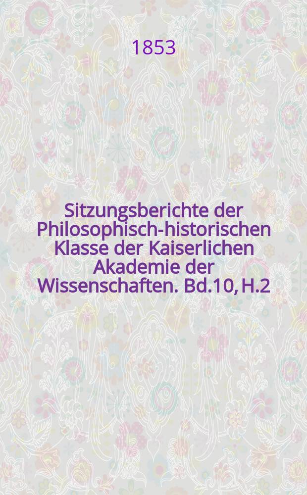 Sitzungsberichte der Philosophisch-historischen Klasse der Kaiserlichen Akademie der Wissenschaften. Bd.10, H.2