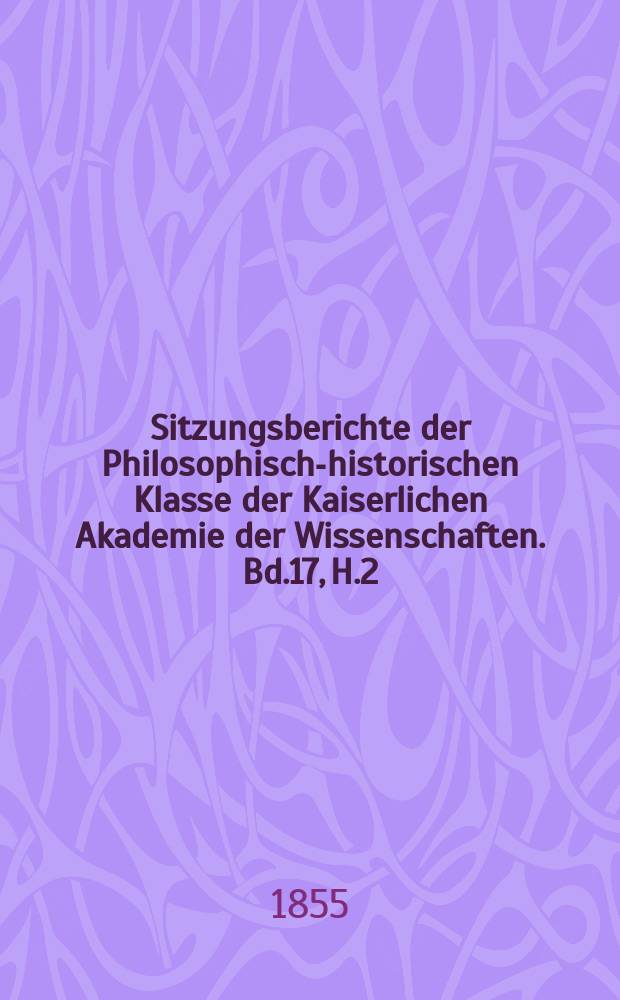 Sitzungsberichte der Philosophisch-historischen Klasse der Kaiserlichen Akademie der Wissenschaften. Bd.17, H.2