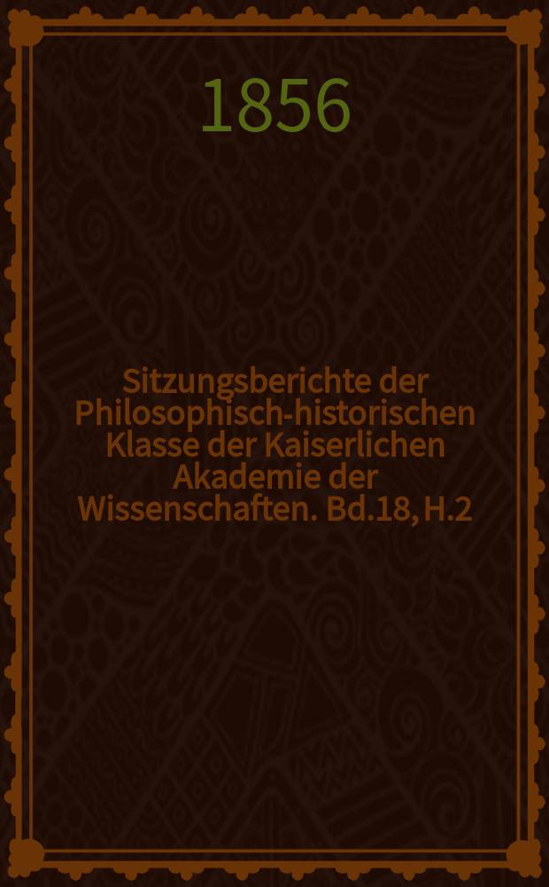 Sitzungsberichte der Philosophisch-historischen Klasse der Kaiserlichen Akademie der Wissenschaften. Bd.18, H.2