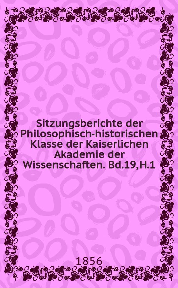 Sitzungsberichte der Philosophisch-historischen Klasse der Kaiserlichen Akademie der Wissenschaften. Bd.19, H.1