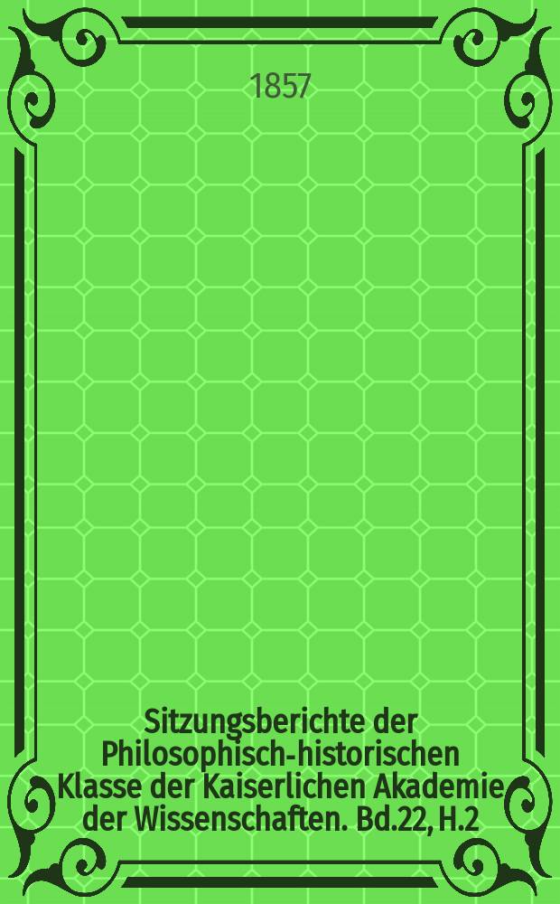 Sitzungsberichte der Philosophisch-historischen Klasse der Kaiserlichen Akademie der Wissenschaften. Bd.22, H.2