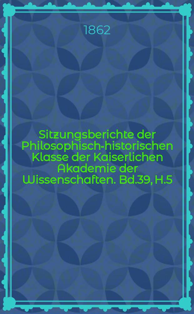 Sitzungsberichte der Philosophisch-historischen Klasse der Kaiserlichen Akademie der Wissenschaften. Bd.39, H.5