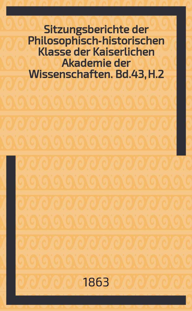 Sitzungsberichte der Philosophisch-historischen Klasse der Kaiserlichen Akademie der Wissenschaften. Bd.43, H.2