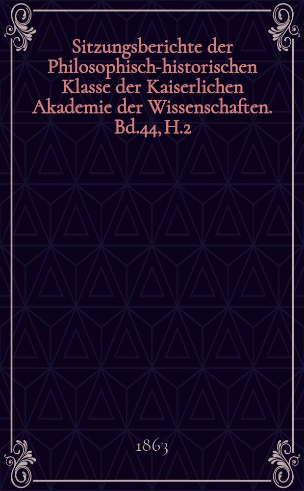 Sitzungsberichte der Philosophisch-historischen Klasse der Kaiserlichen Akademie der Wissenschaften. Bd.44, H.2