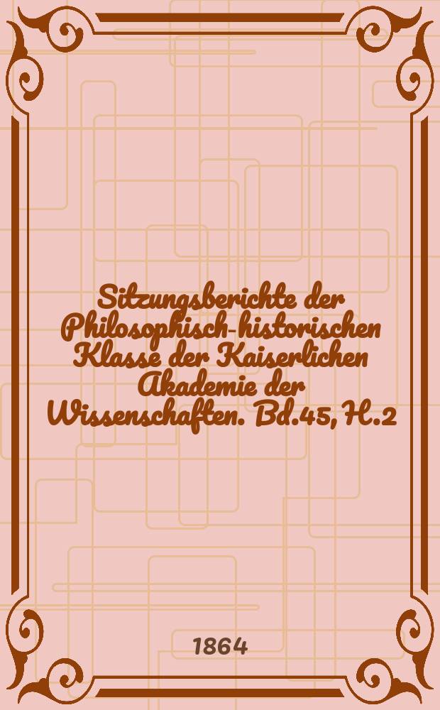 Sitzungsberichte der Philosophisch-historischen Klasse der Kaiserlichen Akademie der Wissenschaften. Bd.45, H.2