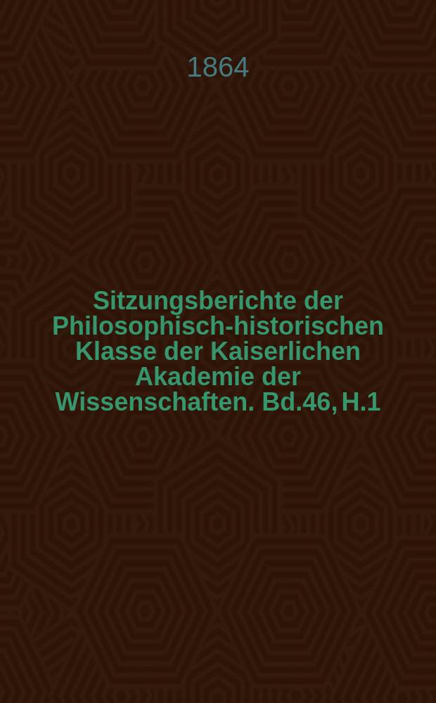 Sitzungsberichte der Philosophisch-historischen Klasse der Kaiserlichen Akademie der Wissenschaften. Bd.46, H.1