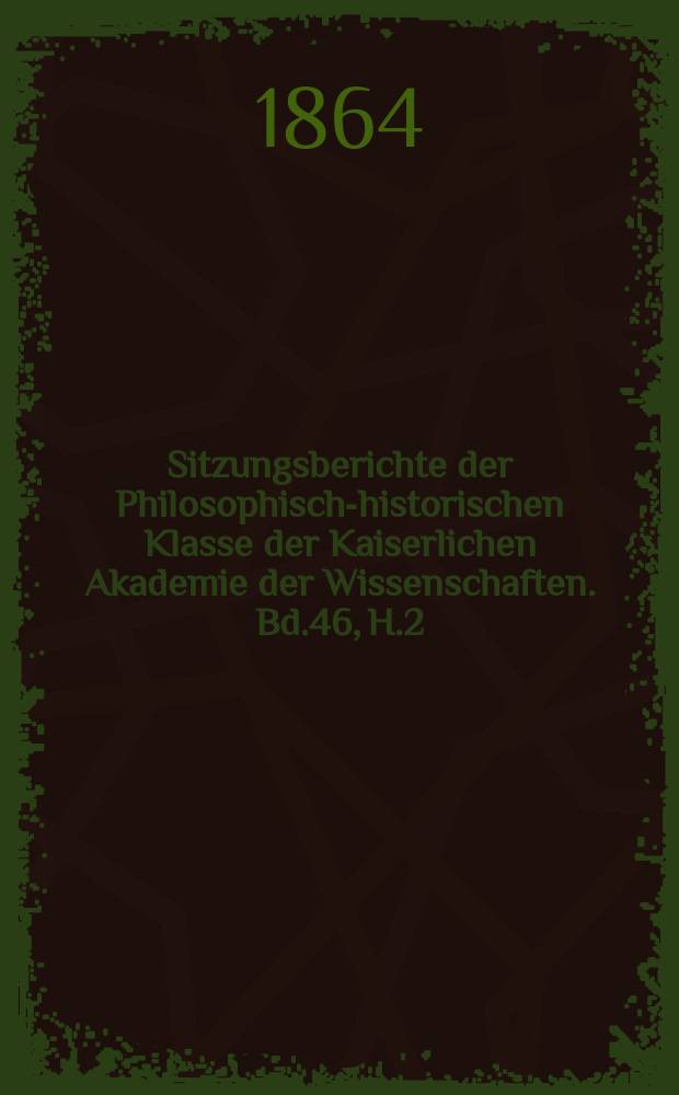 Sitzungsberichte der Philosophisch-historischen Klasse der Kaiserlichen Akademie der Wissenschaften. Bd.46, H.2