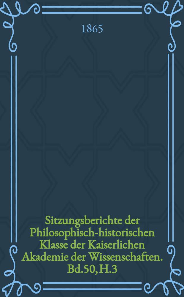 Sitzungsberichte der Philosophisch-historischen Klasse der Kaiserlichen Akademie der Wissenschaften. Bd.50, H.3