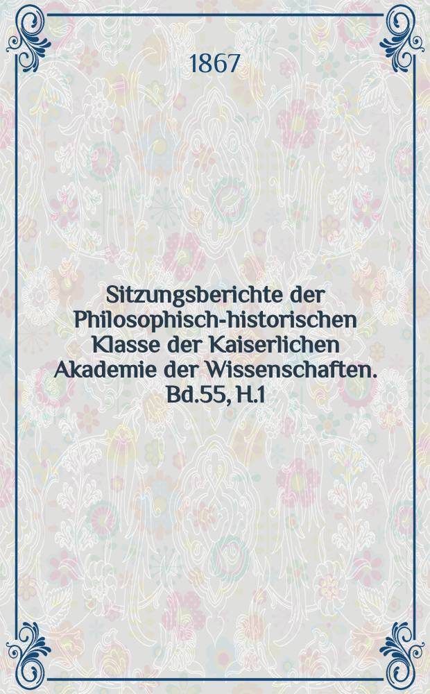 Sitzungsberichte der Philosophisch-historischen Klasse der Kaiserlichen Akademie der Wissenschaften. Bd.55, H.1