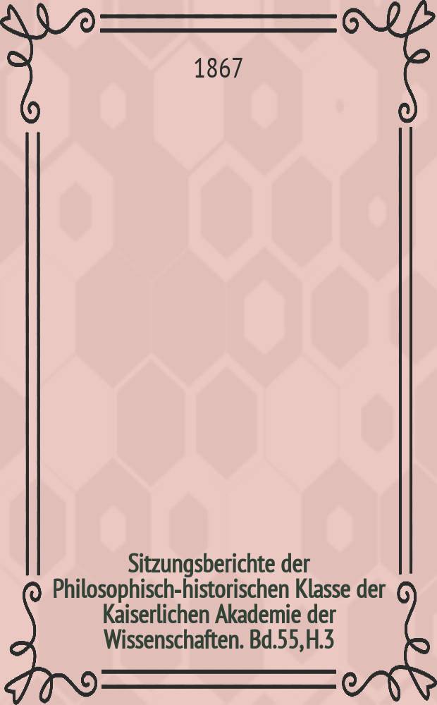 Sitzungsberichte der Philosophisch-historischen Klasse der Kaiserlichen Akademie der Wissenschaften. Bd.55, H.3