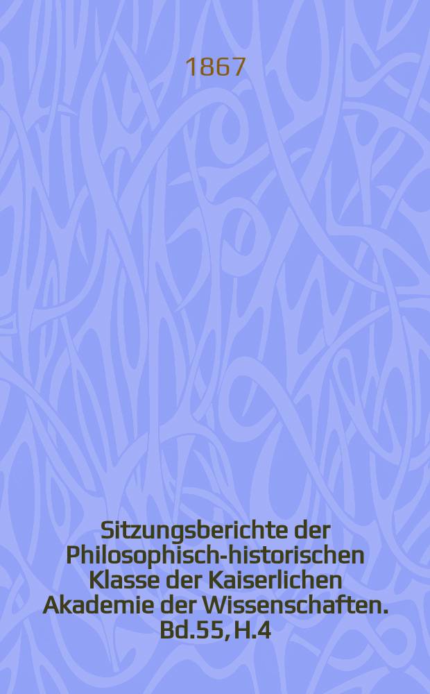 Sitzungsberichte der Philosophisch-historischen Klasse der Kaiserlichen Akademie der Wissenschaften. Bd.55, H.4
