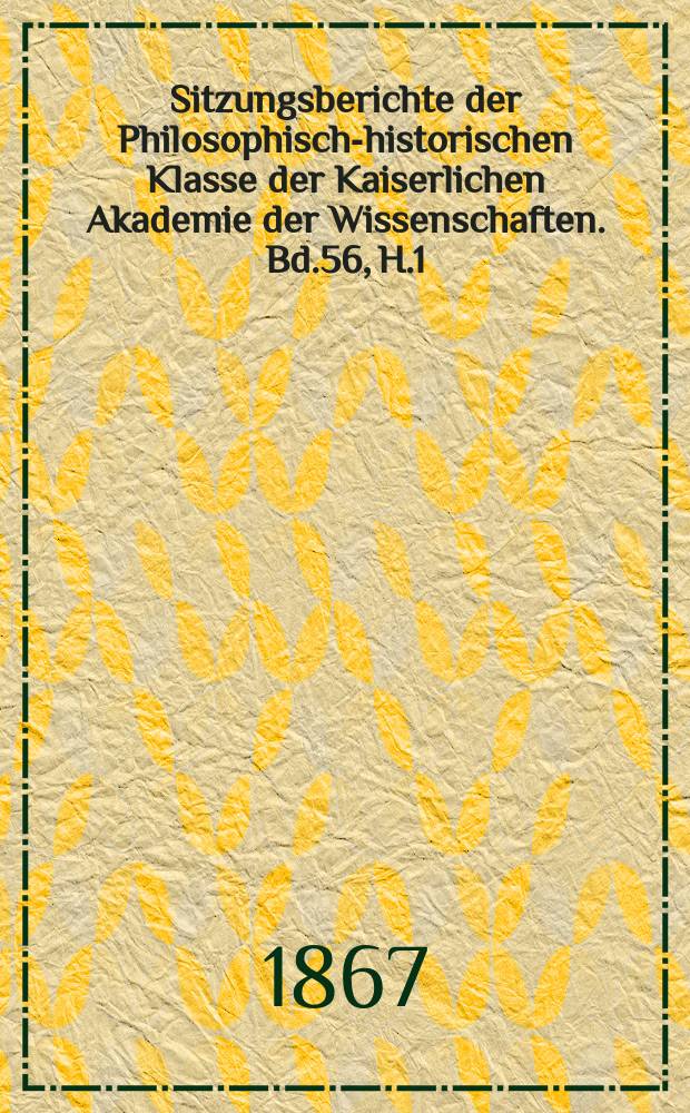 Sitzungsberichte der Philosophisch-historischen Klasse der Kaiserlichen Akademie der Wissenschaften. Bd.56, H.1