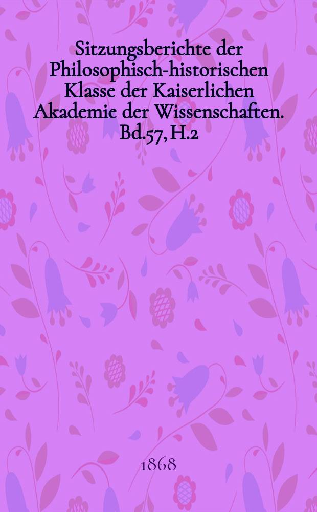 Sitzungsberichte der Philosophisch-historischen Klasse der Kaiserlichen Akademie der Wissenschaften. Bd.57, H.2