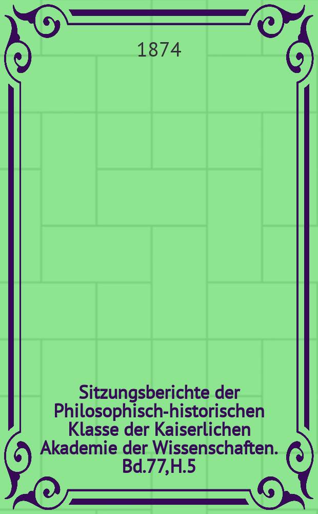 Sitzungsberichte der Philosophisch-historischen Klasse der Kaiserlichen Akademie der Wissenschaften. Bd.77, H.5