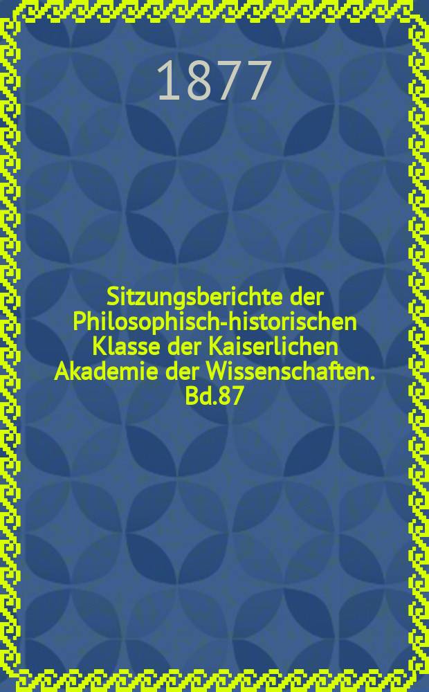 Sitzungsberichte der Philosophisch-historischen Klasse der Kaiserlichen Akademie der Wissenschaften. Bd.87