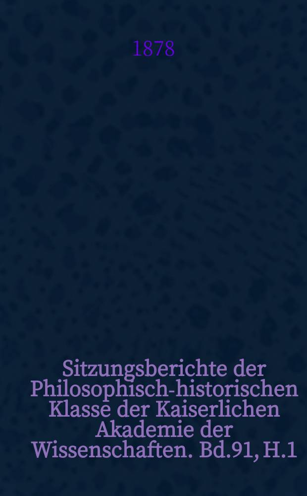 Sitzungsberichte der Philosophisch-historischen Klasse der Kaiserlichen Akademie der Wissenschaften. Bd.91, H.1