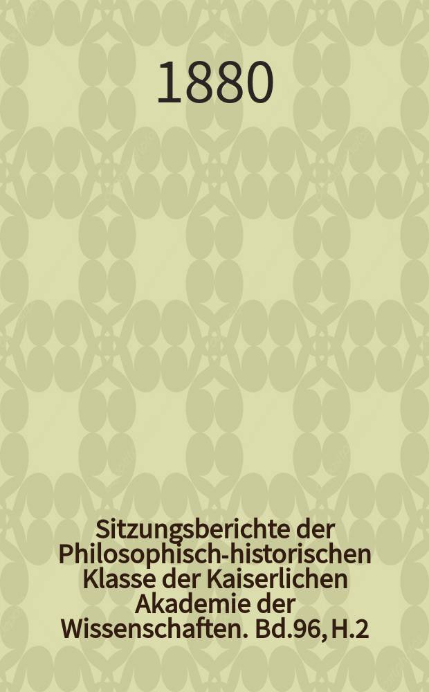 Sitzungsberichte der Philosophisch-historischen Klasse der Kaiserlichen Akademie der Wissenschaften. Bd.96, H.2