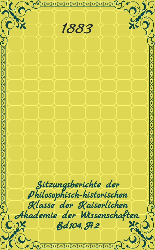 Sitzungsberichte der Philosophisch-historischen Klasse der Kaiserlichen Akademie der Wissenschaften. Bd.104, H.2