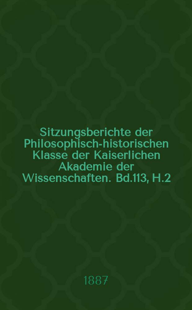 Sitzungsberichte der Philosophisch-historischen Klasse der Kaiserlichen Akademie der Wissenschaften. Bd.113, H.2