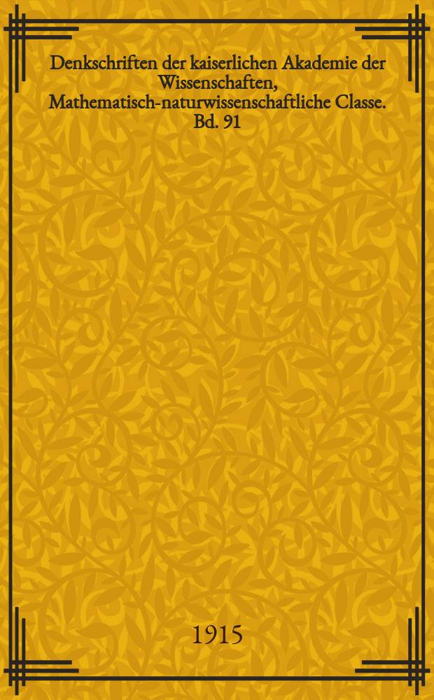 Denkschriften der kaiserlichen Akademie der Wissenschaften, Mathematisch-naturwissenschaftliche Classe. Bd. 91
