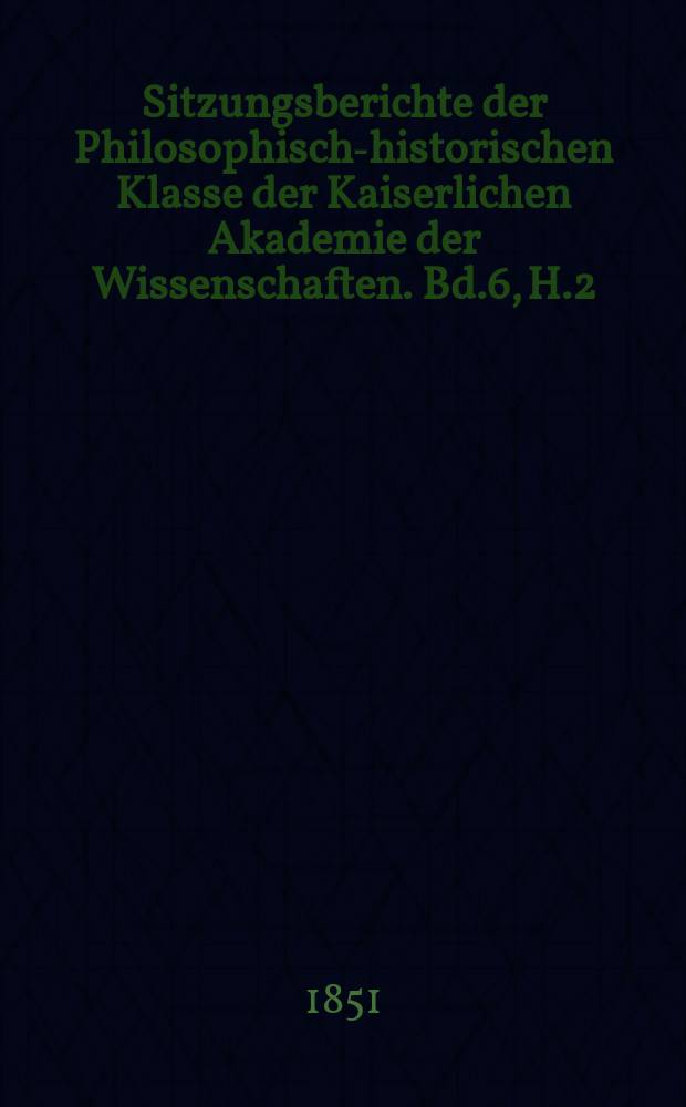 Sitzungsberichte der Philosophisch-historischen Klasse der Kaiserlichen Akademie der Wissenschaften. Bd.6, H.2