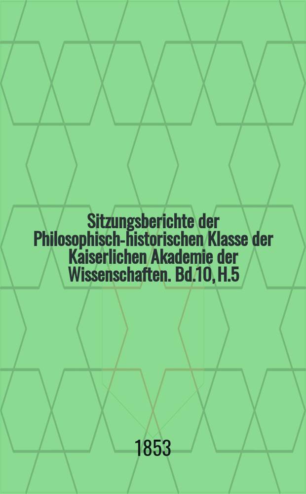 Sitzungsberichte der Philosophisch-historischen Klasse der Kaiserlichen Akademie der Wissenschaften. Bd.10, H.5