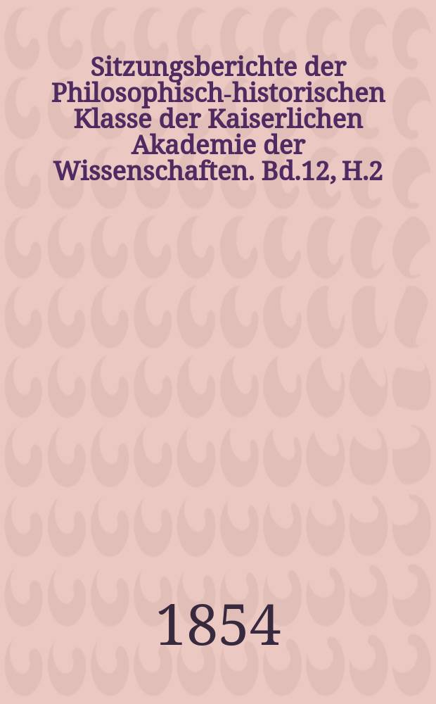 Sitzungsberichte der Philosophisch-historischen Klasse der Kaiserlichen Akademie der Wissenschaften. Bd.12, H.2