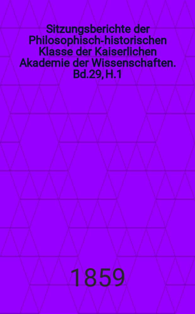 Sitzungsberichte der Philosophisch-historischen Klasse der Kaiserlichen Akademie der Wissenschaften. Bd.29, H.1