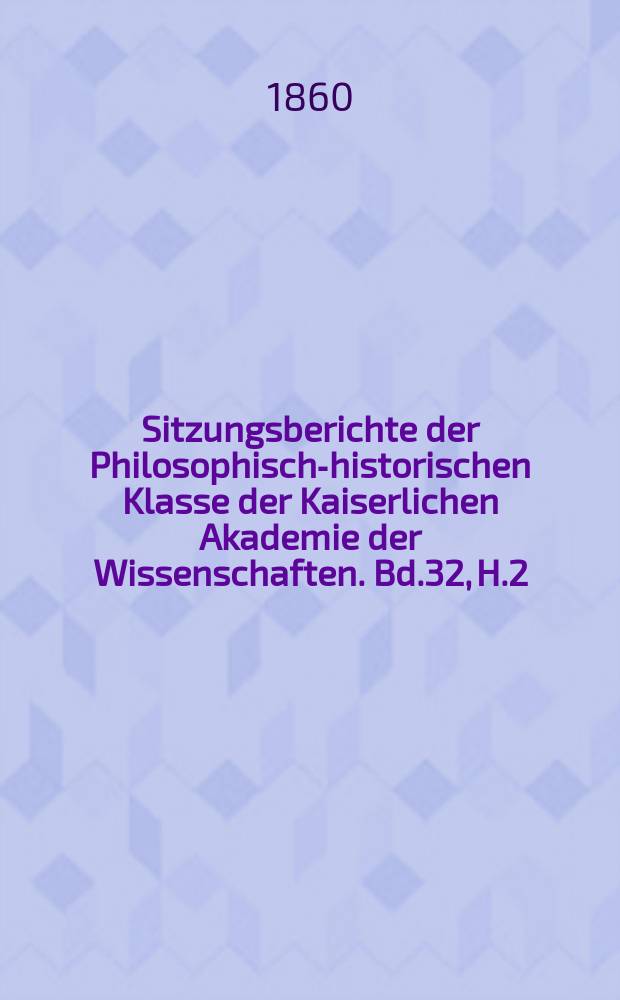 Sitzungsberichte der Philosophisch-historischen Klasse der Kaiserlichen Akademie der Wissenschaften. Bd.32, H.2