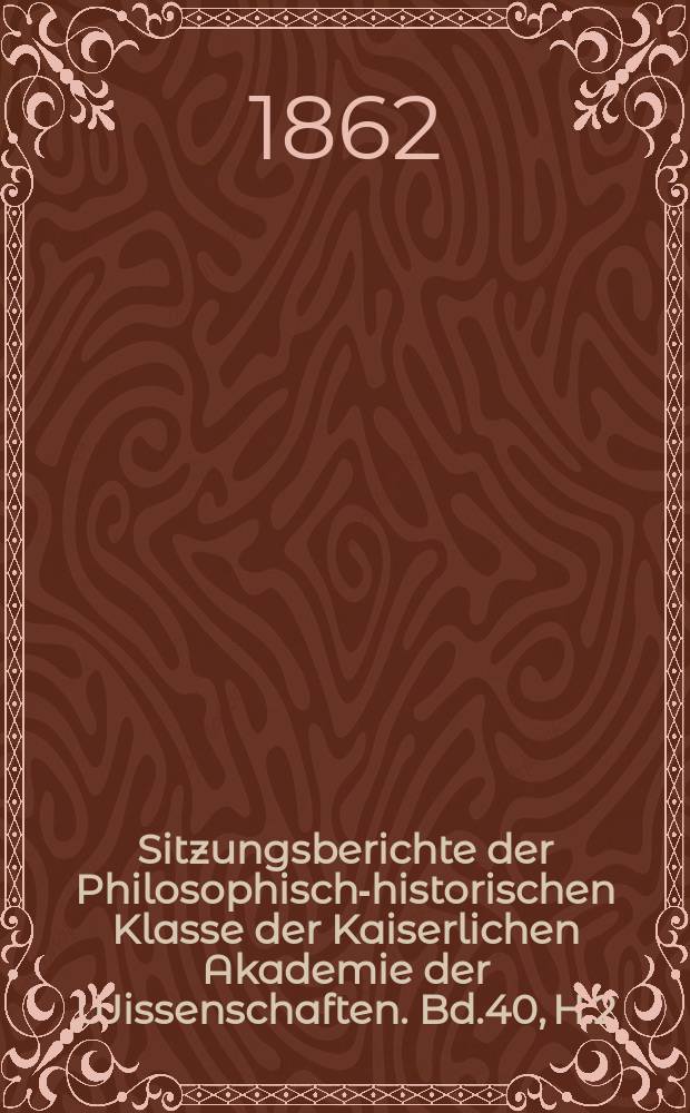 Sitzungsberichte der Philosophisch-historischen Klasse der Kaiserlichen Akademie der Wissenschaften. Bd.40, H.2