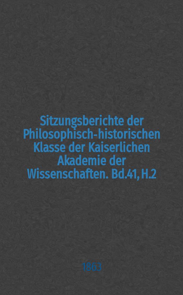 Sitzungsberichte der Philosophisch-historischen Klasse der Kaiserlichen Akademie der Wissenschaften. Bd.41, H.2