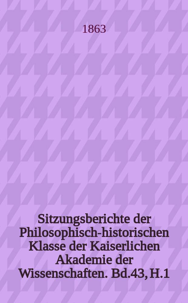 Sitzungsberichte der Philosophisch-historischen Klasse der Kaiserlichen Akademie der Wissenschaften. Bd.43, H.1