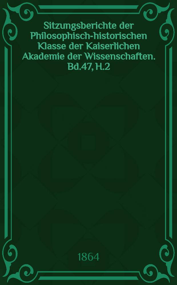 Sitzungsberichte der Philosophisch-historischen Klasse der Kaiserlichen Akademie der Wissenschaften. Bd.47, H.2