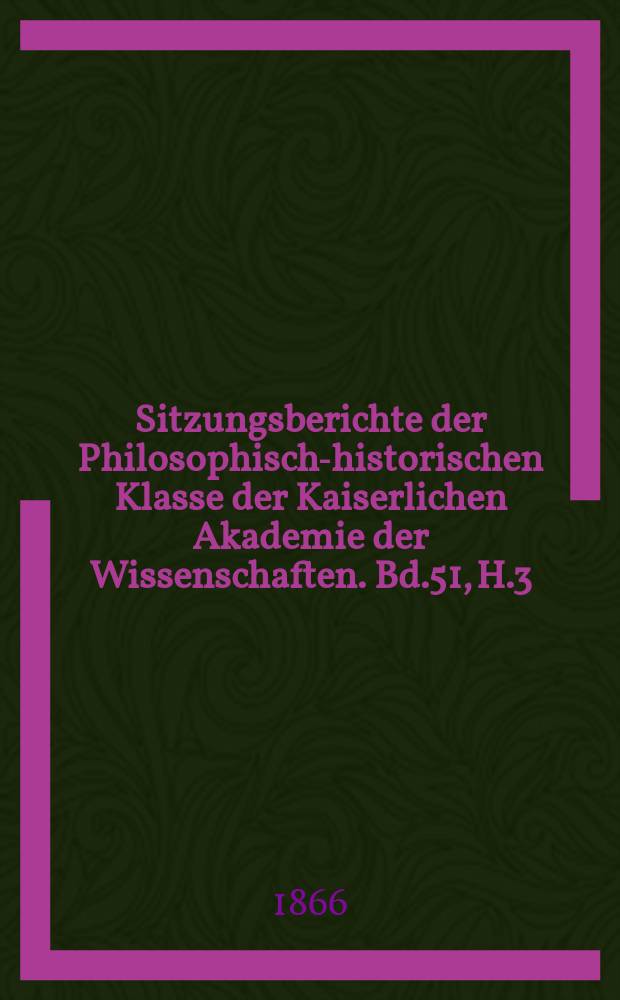 Sitzungsberichte der Philosophisch-historischen Klasse der Kaiserlichen Akademie der Wissenschaften. Bd.51, H.3