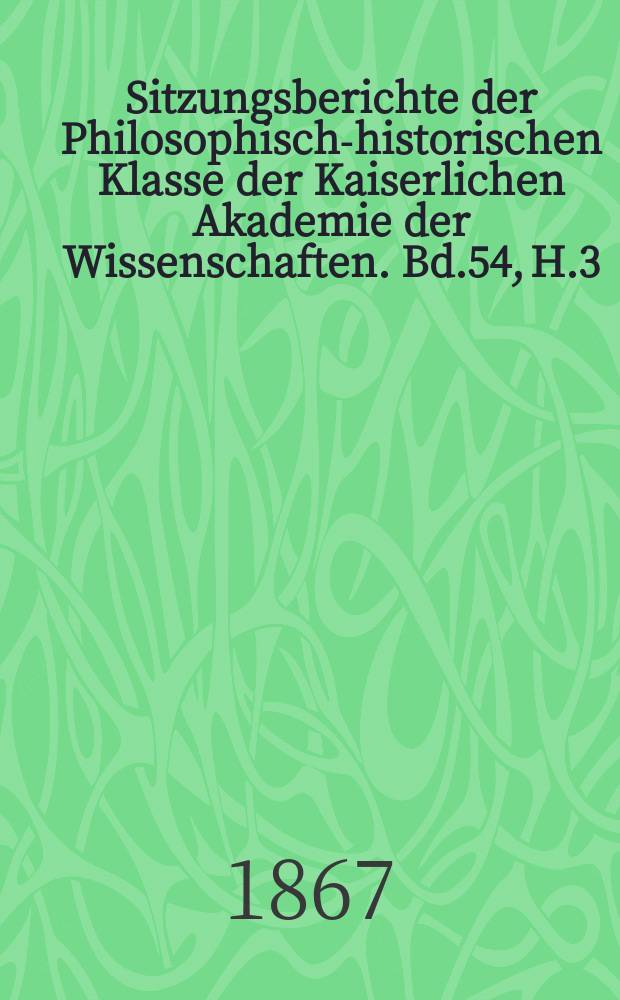 Sitzungsberichte der Philosophisch-historischen Klasse der Kaiserlichen Akademie der Wissenschaften. Bd.54, H.3