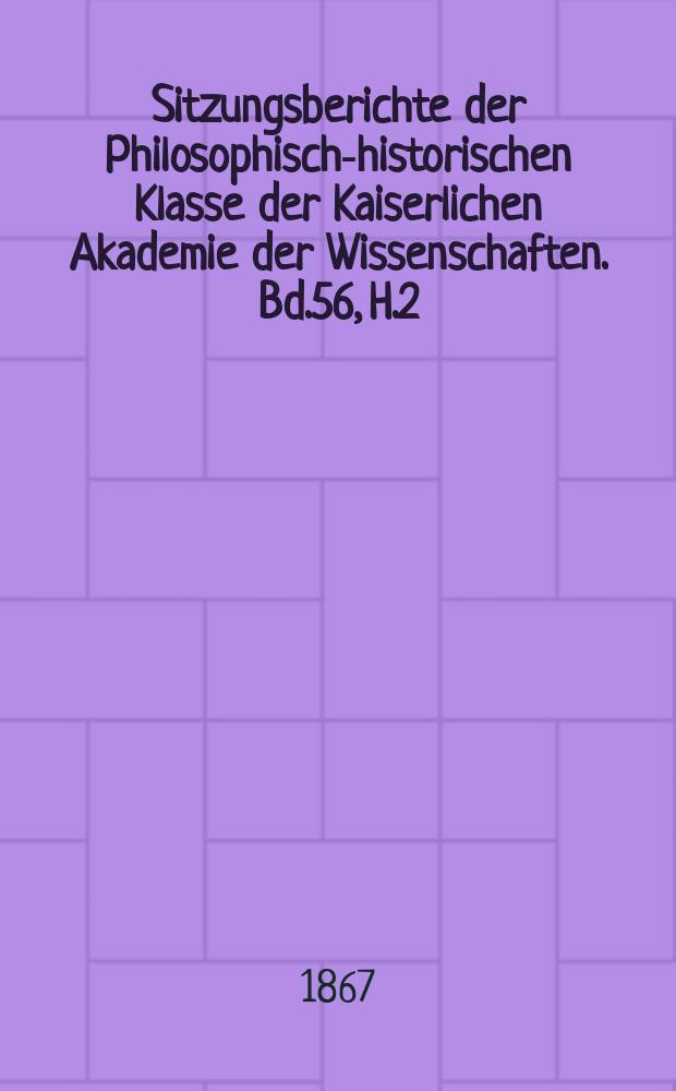 Sitzungsberichte der Philosophisch-historischen Klasse der Kaiserlichen Akademie der Wissenschaften. Bd.56, H.2