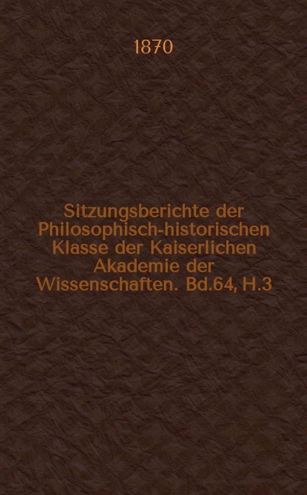 Sitzungsberichte der Philosophisch-historischen Klasse der Kaiserlichen Akademie der Wissenschaften. Bd.64, H.3