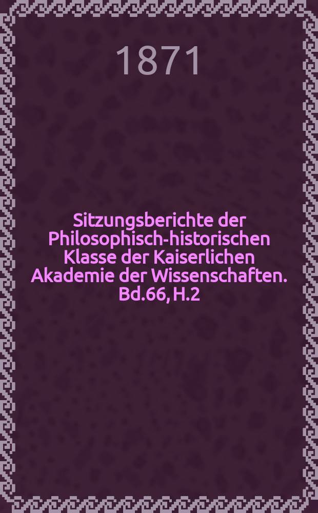 Sitzungsberichte der Philosophisch-historischen Klasse der Kaiserlichen Akademie der Wissenschaften. Bd.66, H.2
