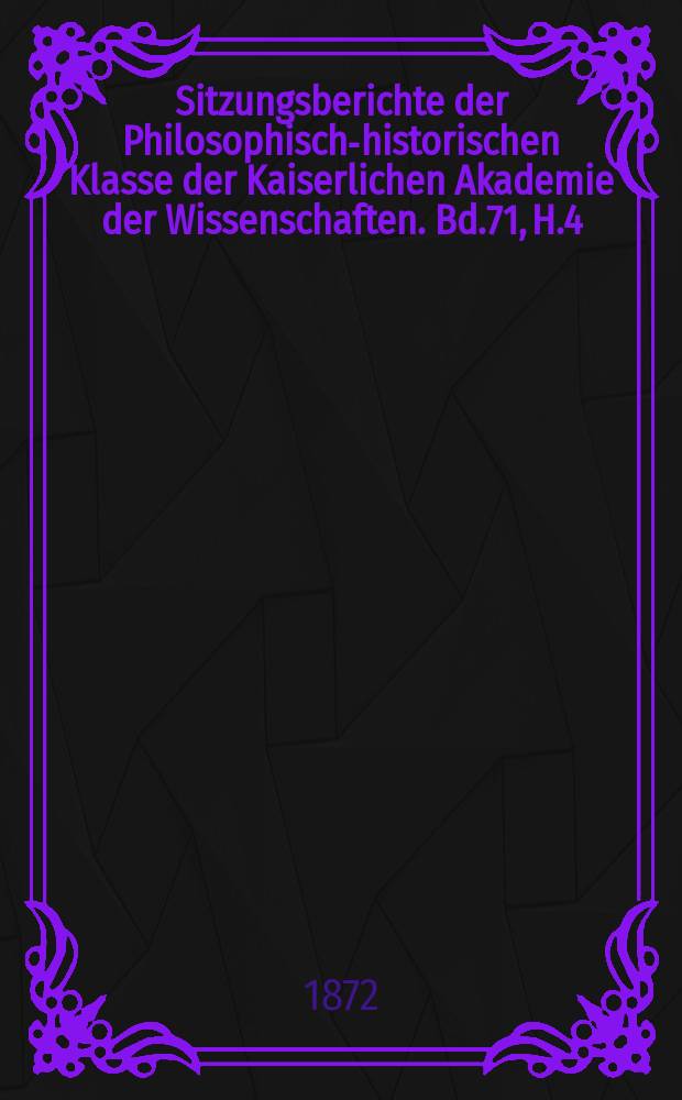 Sitzungsberichte der Philosophisch-historischen Klasse der Kaiserlichen Akademie der Wissenschaften. Bd.71, H.4